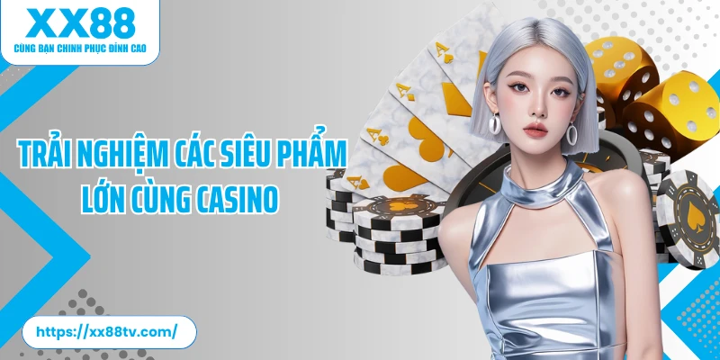 Trải nghiệm các siêu phẩm lớn cùng casino 
